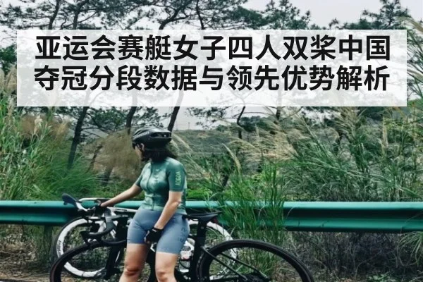 亚运会赛艇女子四人双桨中国夺冠分段数据与领先优势解析