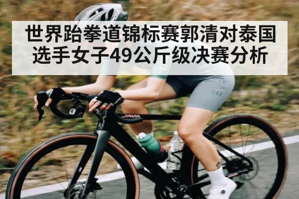 世界跆拳道锦标赛郭清对泰国选手女子49公斤级决赛分析
