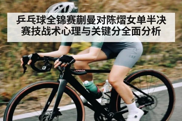 乒乓球全锦赛蒯曼对陈熠女单半决赛技战术心理与关键分全面分析